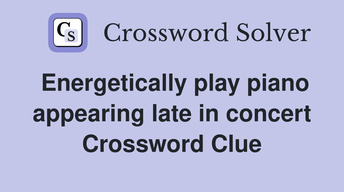 Energetically play piano appearing late in concert Crossword Clue