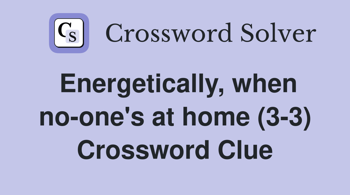 Energetically, when no-one's at home (3-3) Crossword Clue