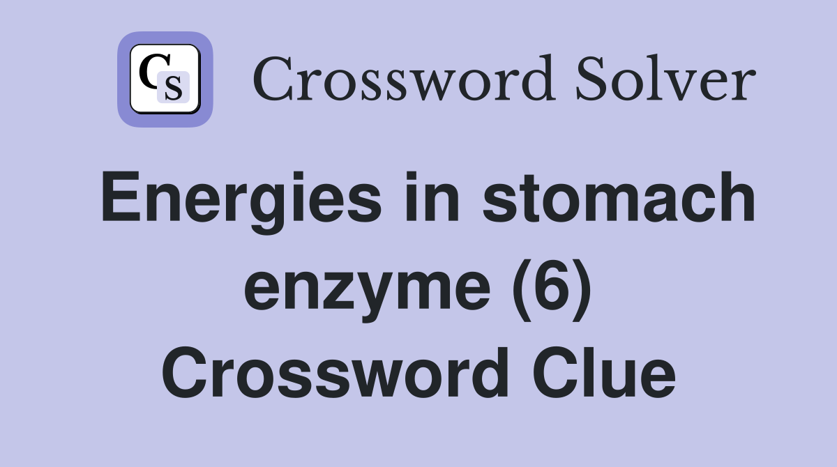 Energies in stomach enzyme (6) Crossword Clue