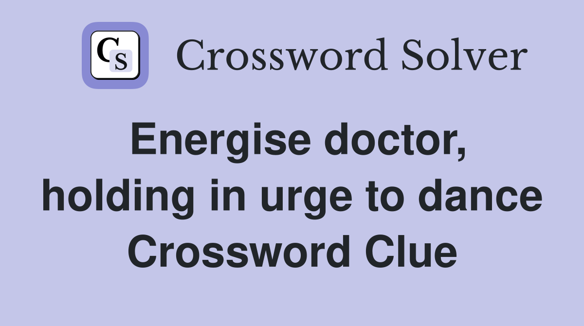 Energise doctor, holding in urge to dance Crossword Clue