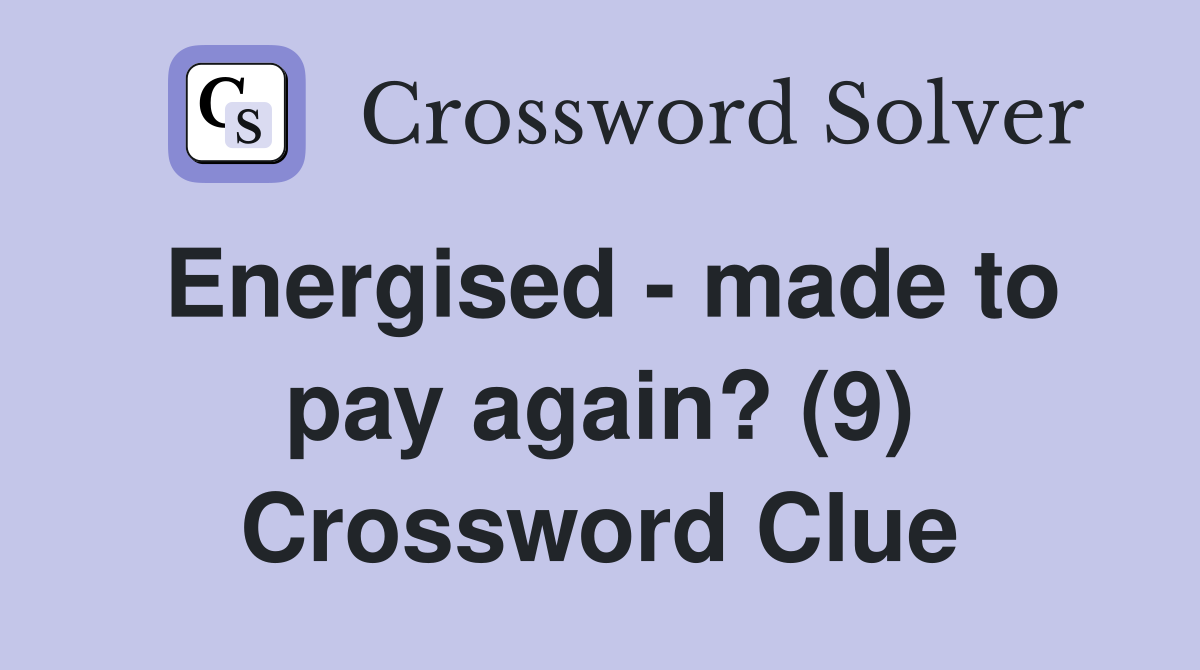 Energised - made to pay again? (9) Crossword Clue