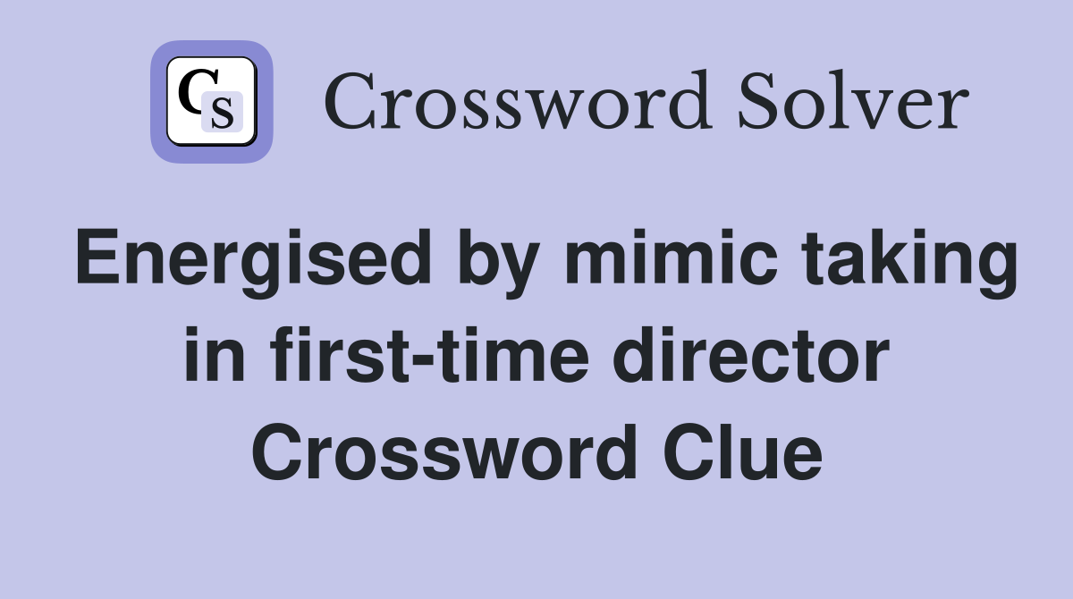 Energised by mimic taking in first-time director Crossword Clue