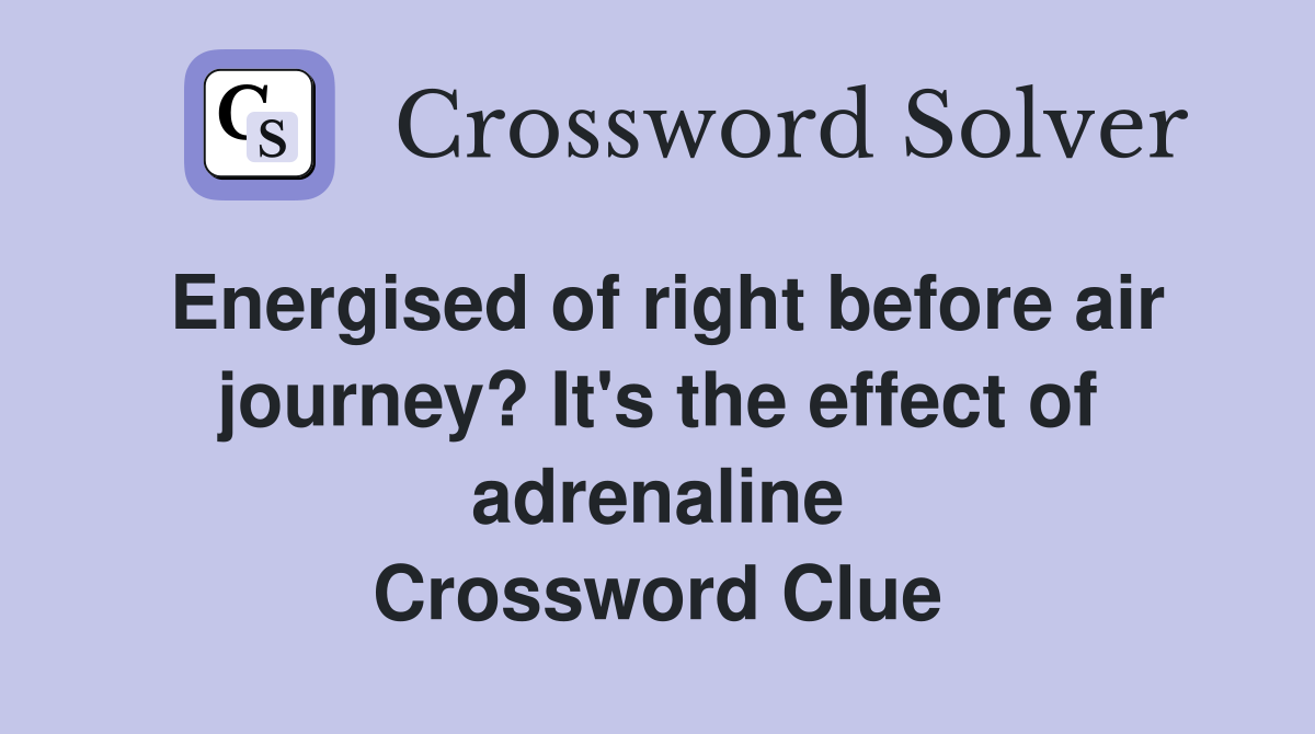 Energised of right before air journey? It's the effect of adrenaline Crossword Clue