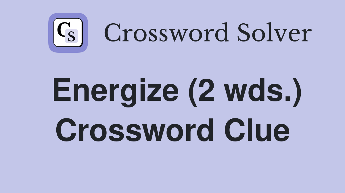 Energize (2 wds.) Crossword Clue