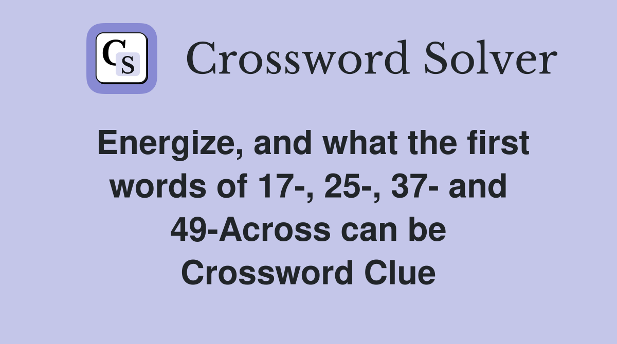 Energize, and what the first words of 17-, 25-, 37- and 49-Across can be Crossword Clue