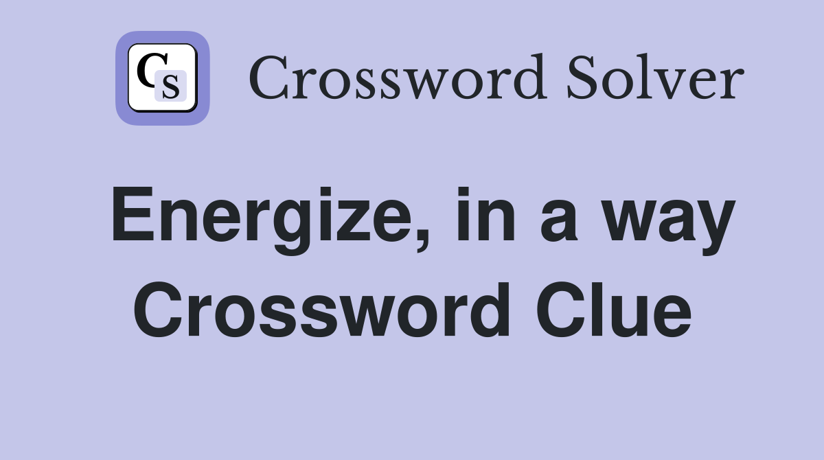 Energize, in a way Crossword Clue