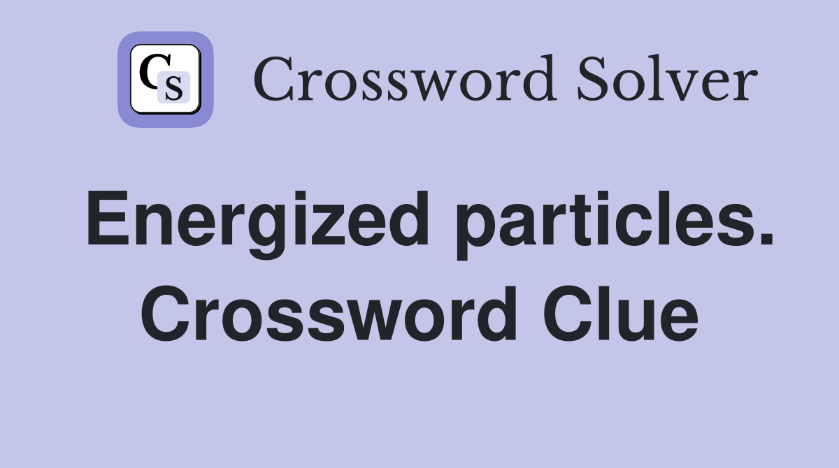 Energized particles. Crossword Clue