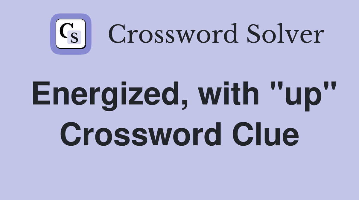 Energized, with "up" Crossword Clue