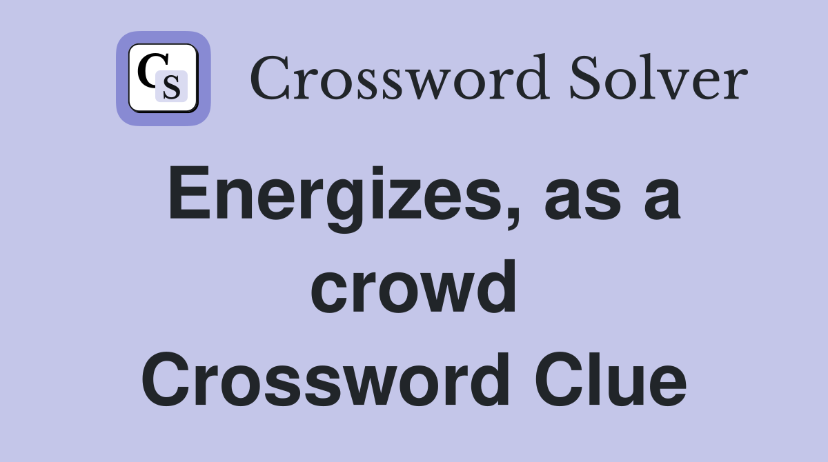 Energizes, as a crowd Crossword Clue