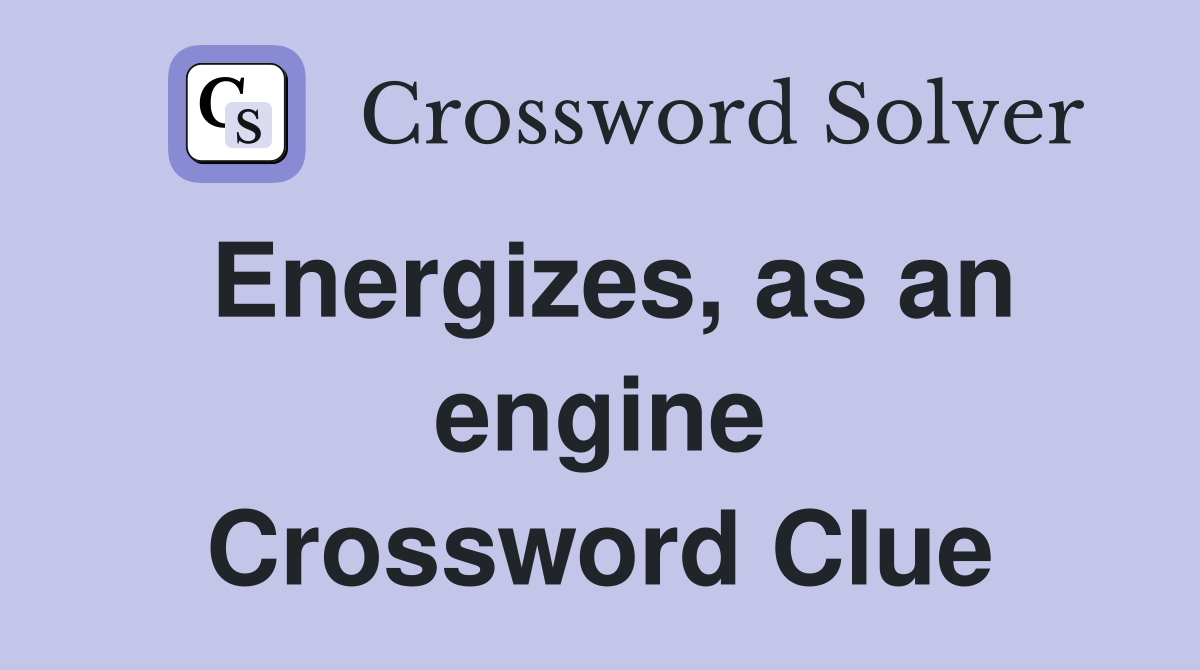 Energizes, as an engine Crossword Clue