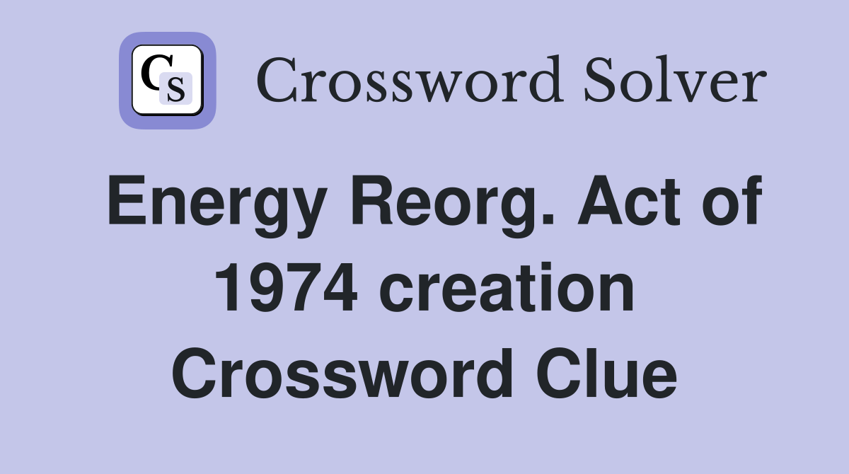 Energy Reorg. Act of 1974 creation Crossword Clue