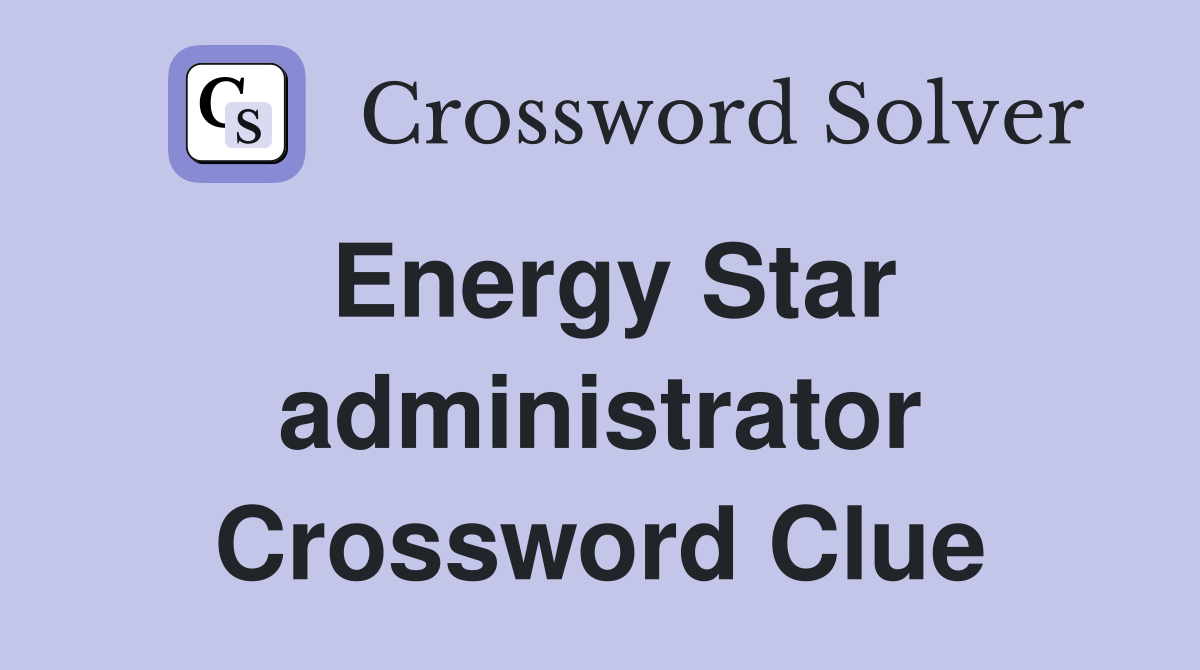 Energy Star administrator Crossword Clue