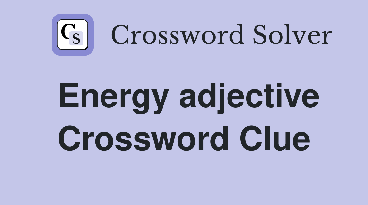 Energy adjective Crossword Clue