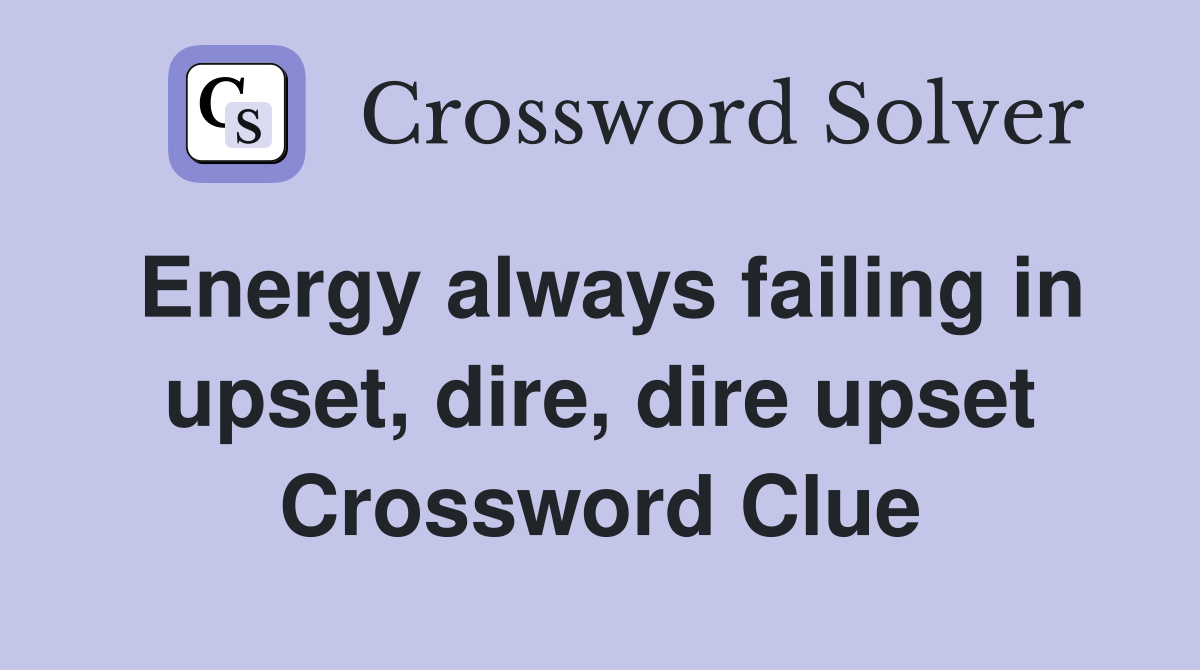Energy always failing in upset, dire, dire upset Crossword Clue