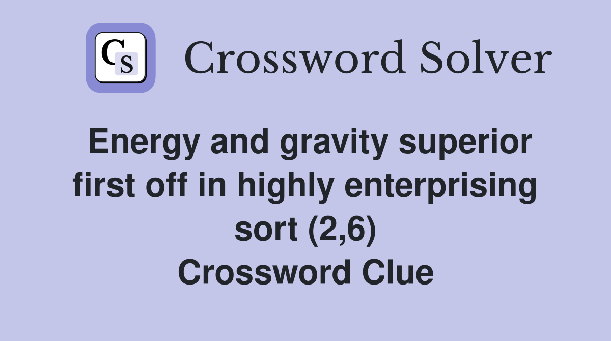 Energy and gravity superior first off in highly enterprising sort (2,6) Crossword Clue