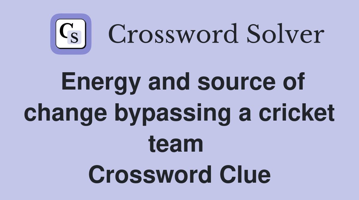 Energy and source of change bypassing a cricket team  Crossword Clue