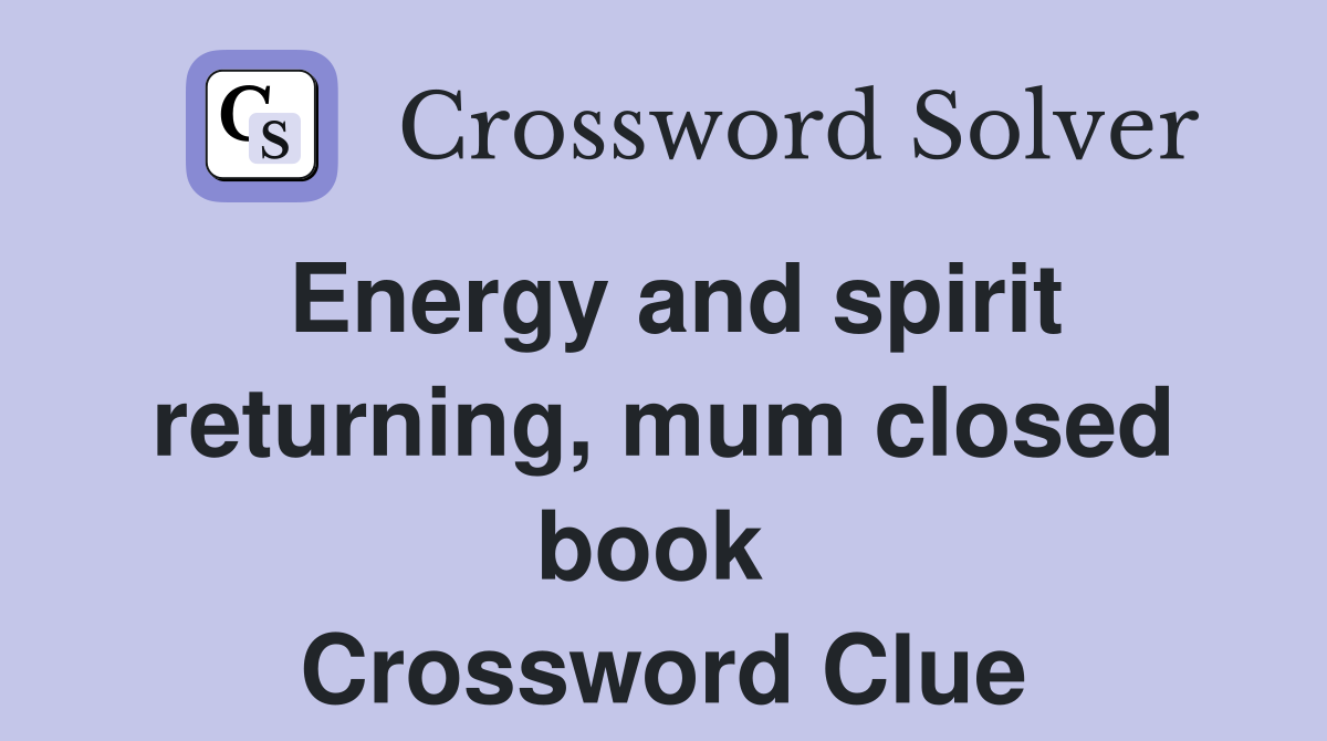 Energy and spirit returning, mum closed book  Crossword Clue