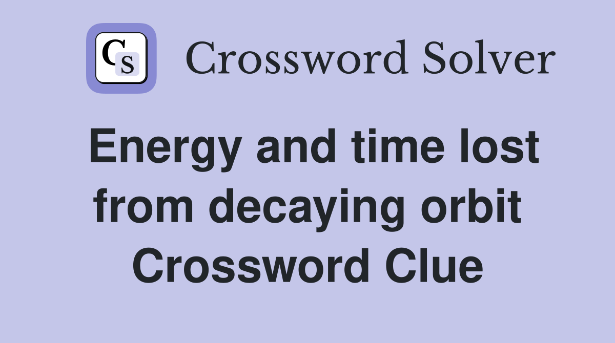 Energy and time lost from decaying orbit Crossword Clue