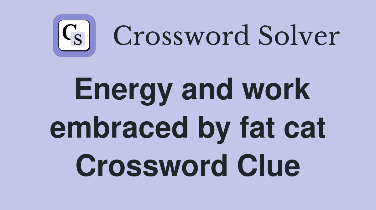 Energy and work embraced by fat cat Crossword Clue