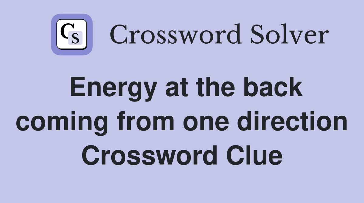 Energy at the back coming from one direction Crossword Clue