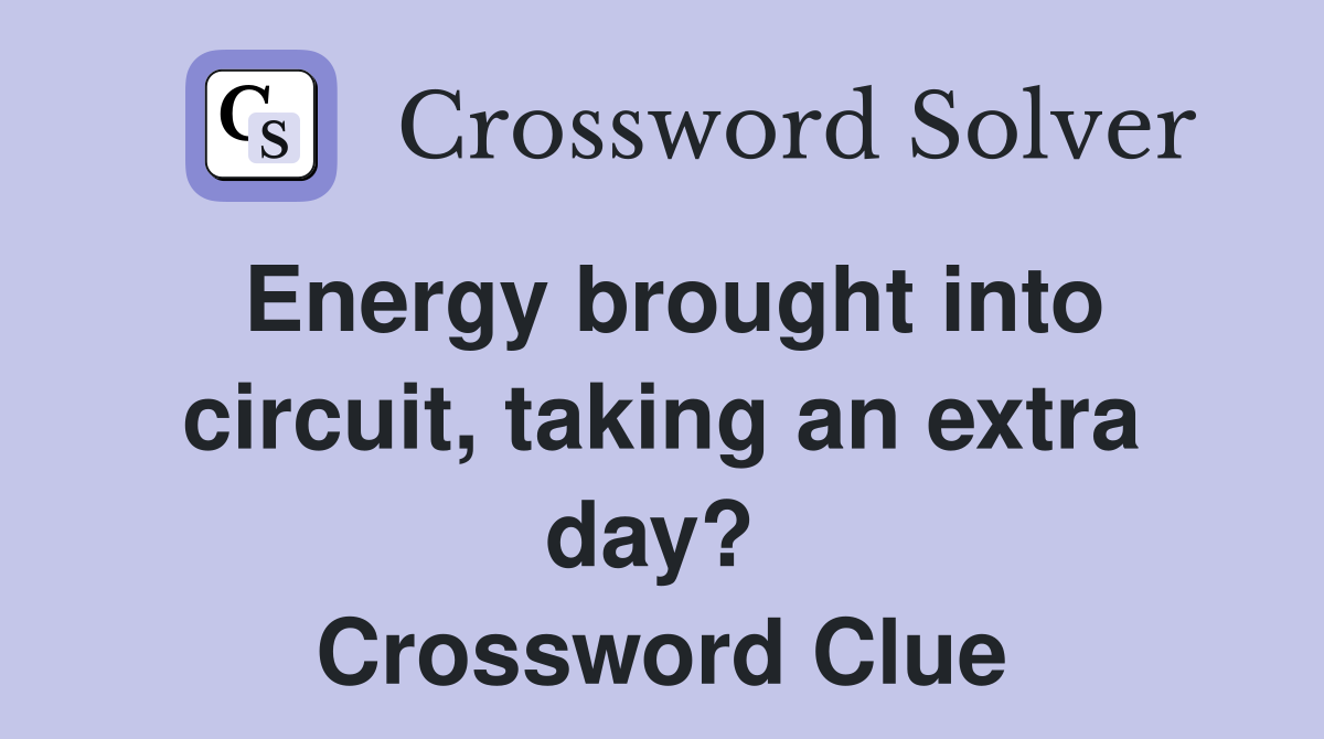 Energy brought into circuit, taking an extra day?  Crossword Clue