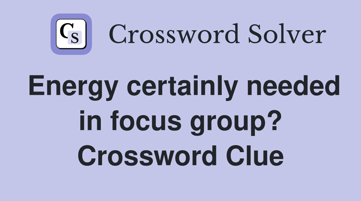 Energy certainly needed in focus group? Crossword Clue