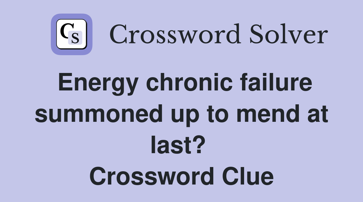 Energy chronic failure summoned up to mend at last?  Crossword Clue