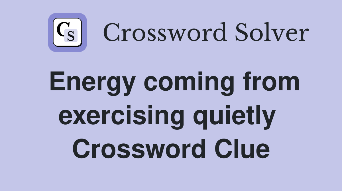 Energy coming from exercising quietly  Crossword Clue