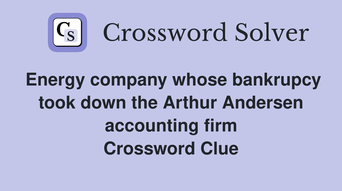 Energy company whose bankrupcy took down the Arthur Andersen accounting firm Crossword Clue