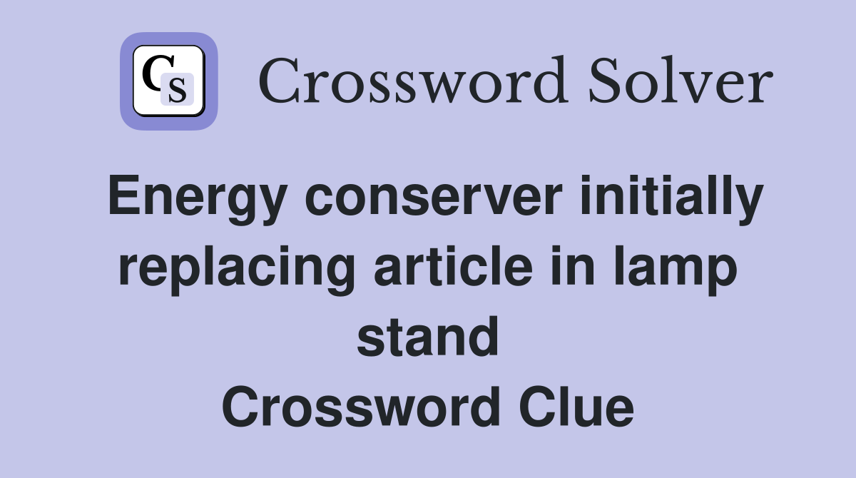 Energy conserver initially replacing article in lamp stand Crossword Clue