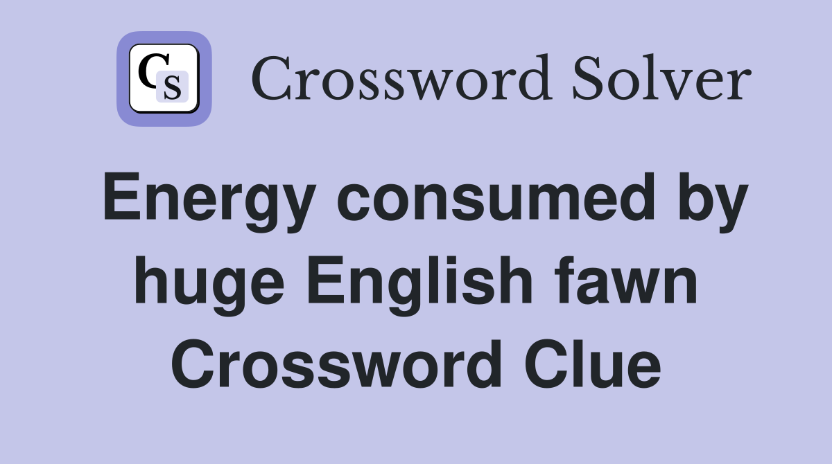 Energy consumed by huge English fawn Crossword Clue