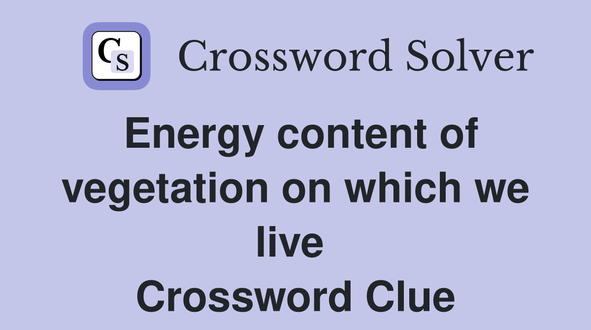 Energy content of vegetation on which we live  Crossword Clue