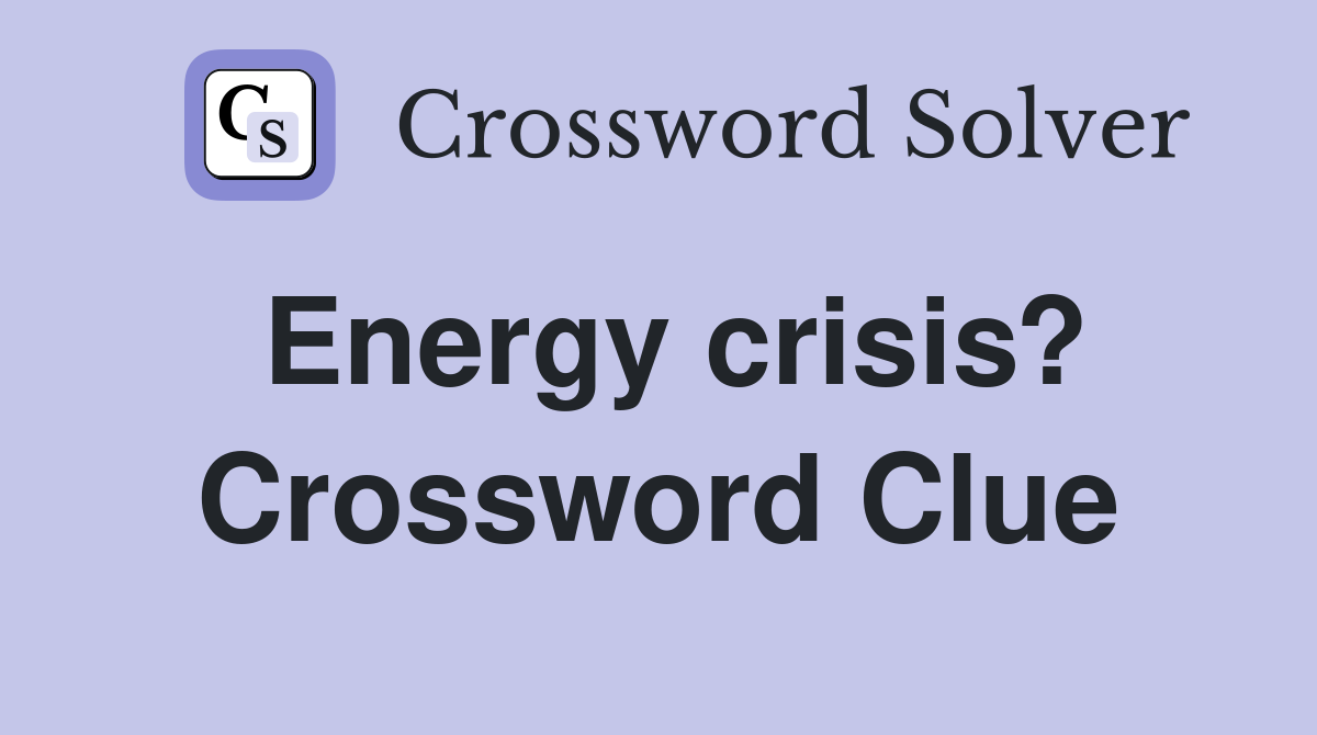 Energy crisis? Crossword Clue