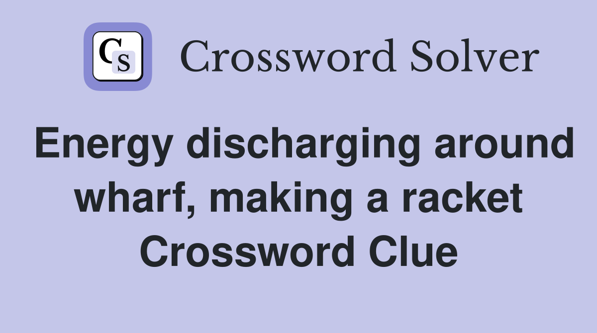 Energy discharging around wharf, making a racket Crossword Clue