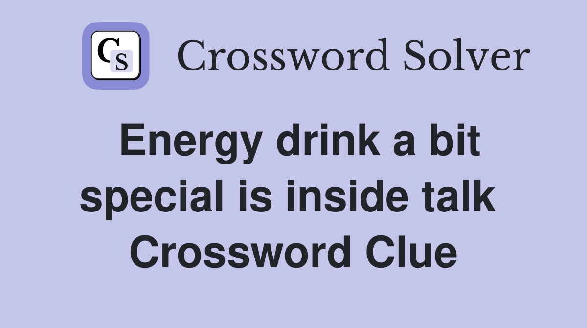 Energy drink a bit special is inside talk  Crossword Clue