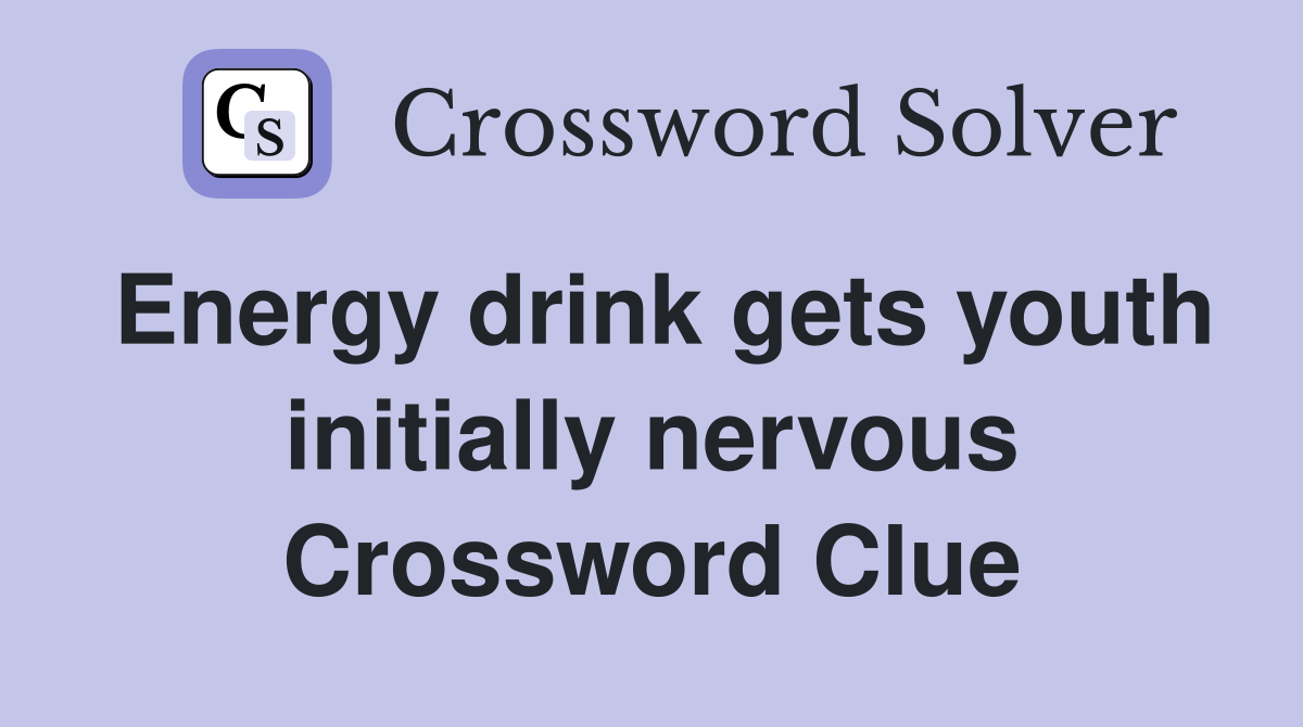 Energy drink gets youth initially nervous Crossword Clue