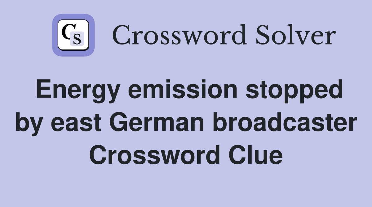 Energy emission stopped by east German broadcaster Crossword Clue