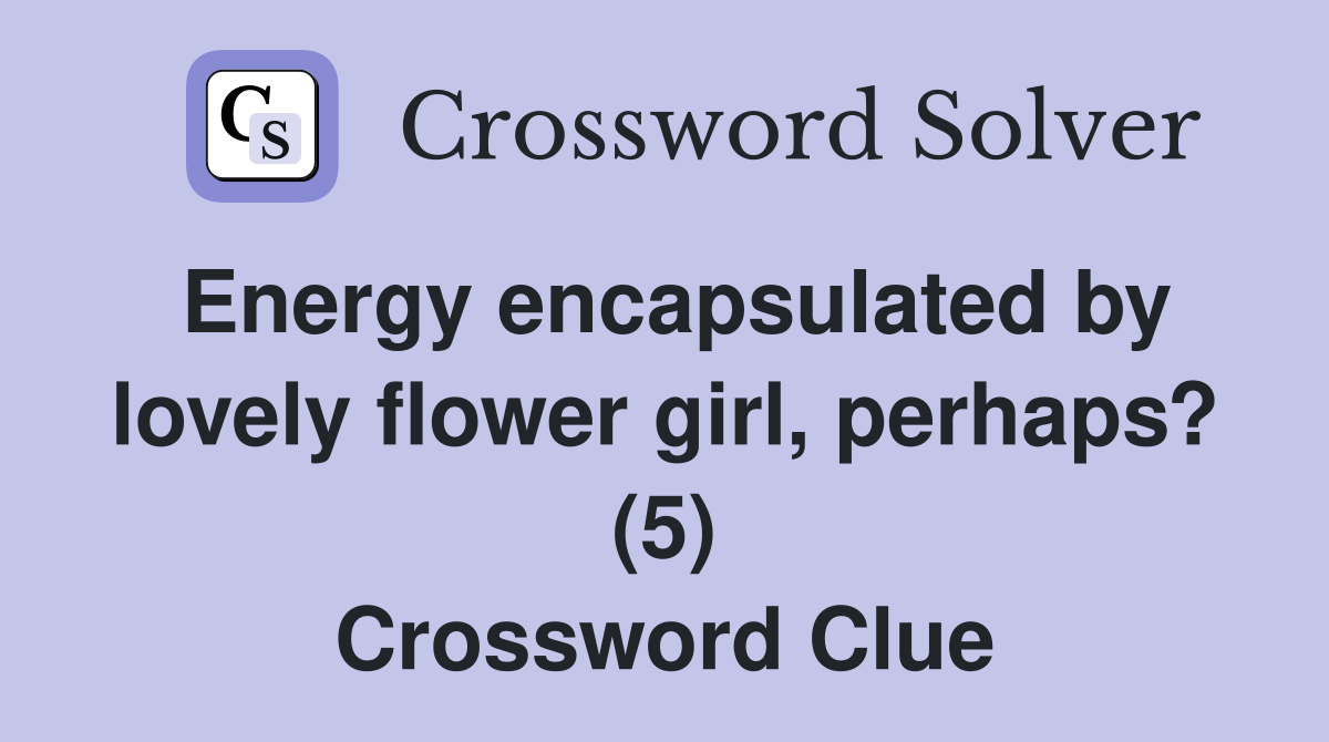 Energy encapsulated by lovely flower girl, perhaps? (5) Crossword Clue