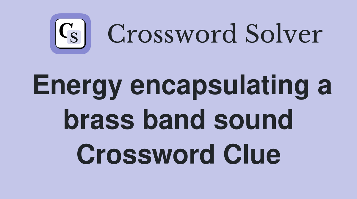 Energy encapsulating a brass band sound Crossword Clue