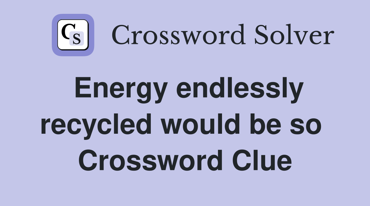 Energy endlessly recycled would be so  Crossword Clue