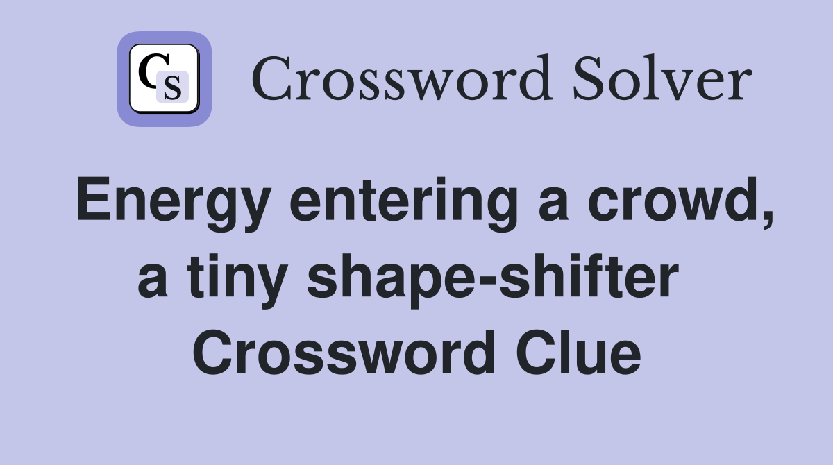 Energy entering a crowd, a tiny shape-shifter  Crossword Clue