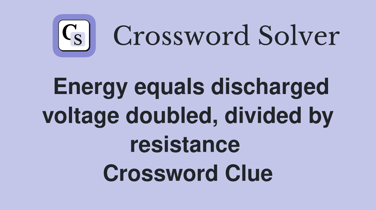 Energy equals discharged voltage doubled, divided by resistance  Crossword Clue