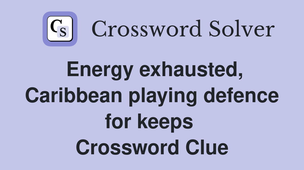 Energy exhausted, Caribbean playing defence for keeps  Crossword Clue