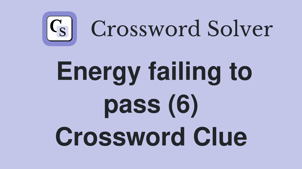 Energy failing to pass (6) Crossword Clue