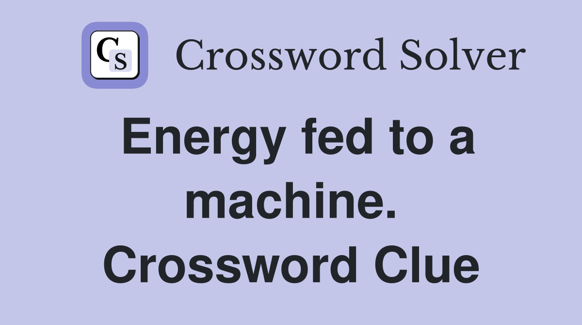 Energy fed to a machine. Crossword Clue