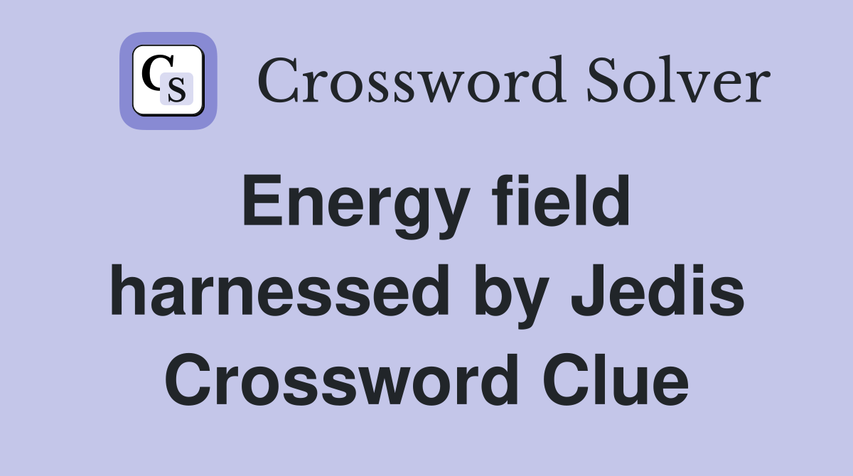 Energy field harnessed by Jedis Crossword Clue