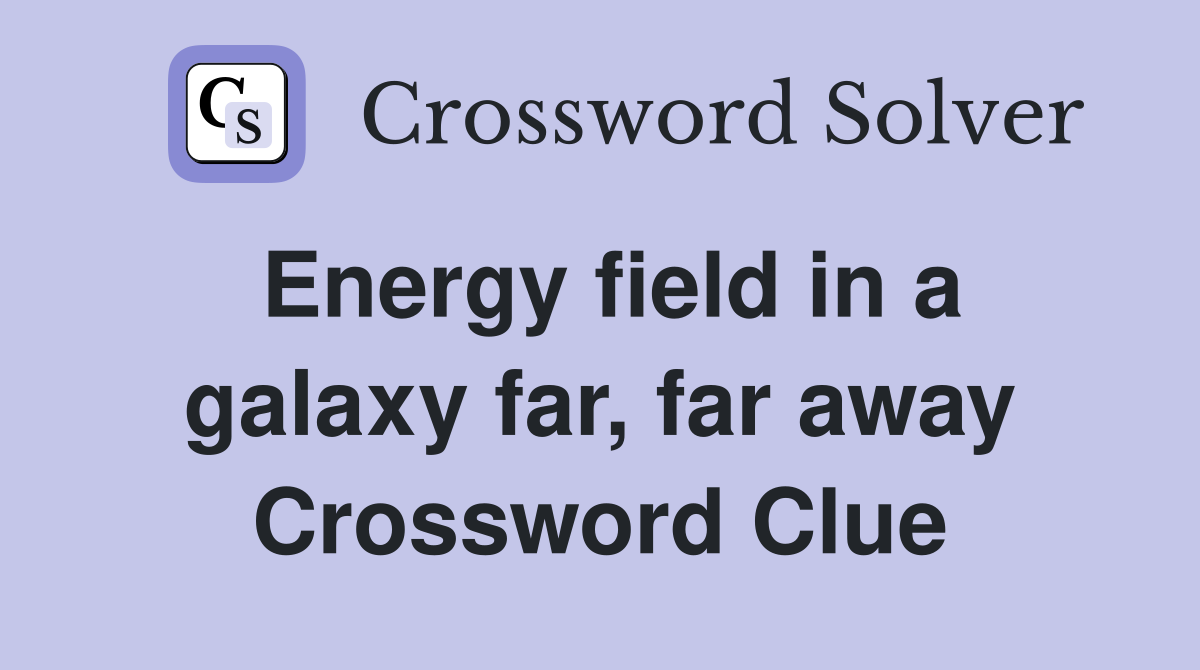 Energy field in a galaxy far, far away Crossword Clue