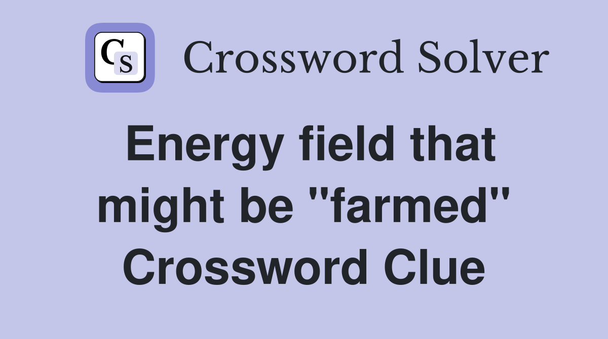 Energy field that might be "farmed" Crossword Clue