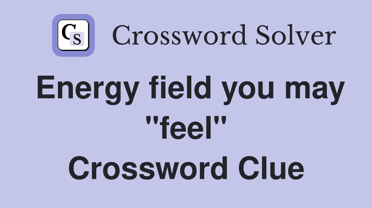 Energy field you may "feel" Crossword Clue