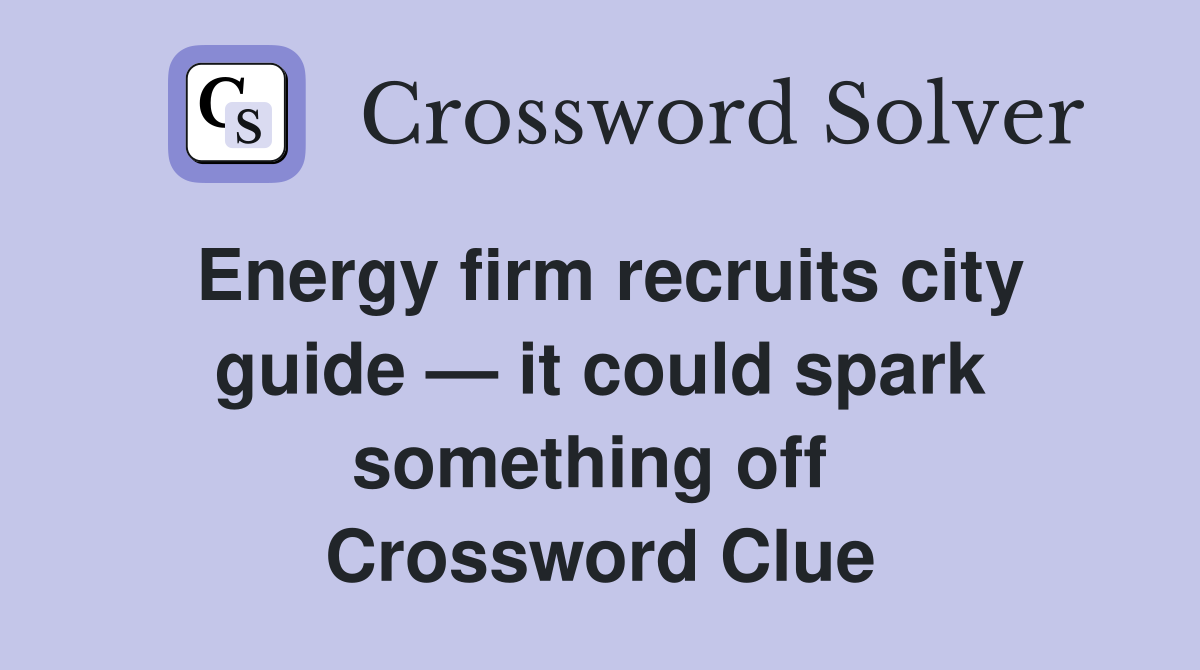 Energy firm recruits city guide — it could spark something off  Crossword Clue